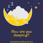 How are you sleeping? My best parenting advice