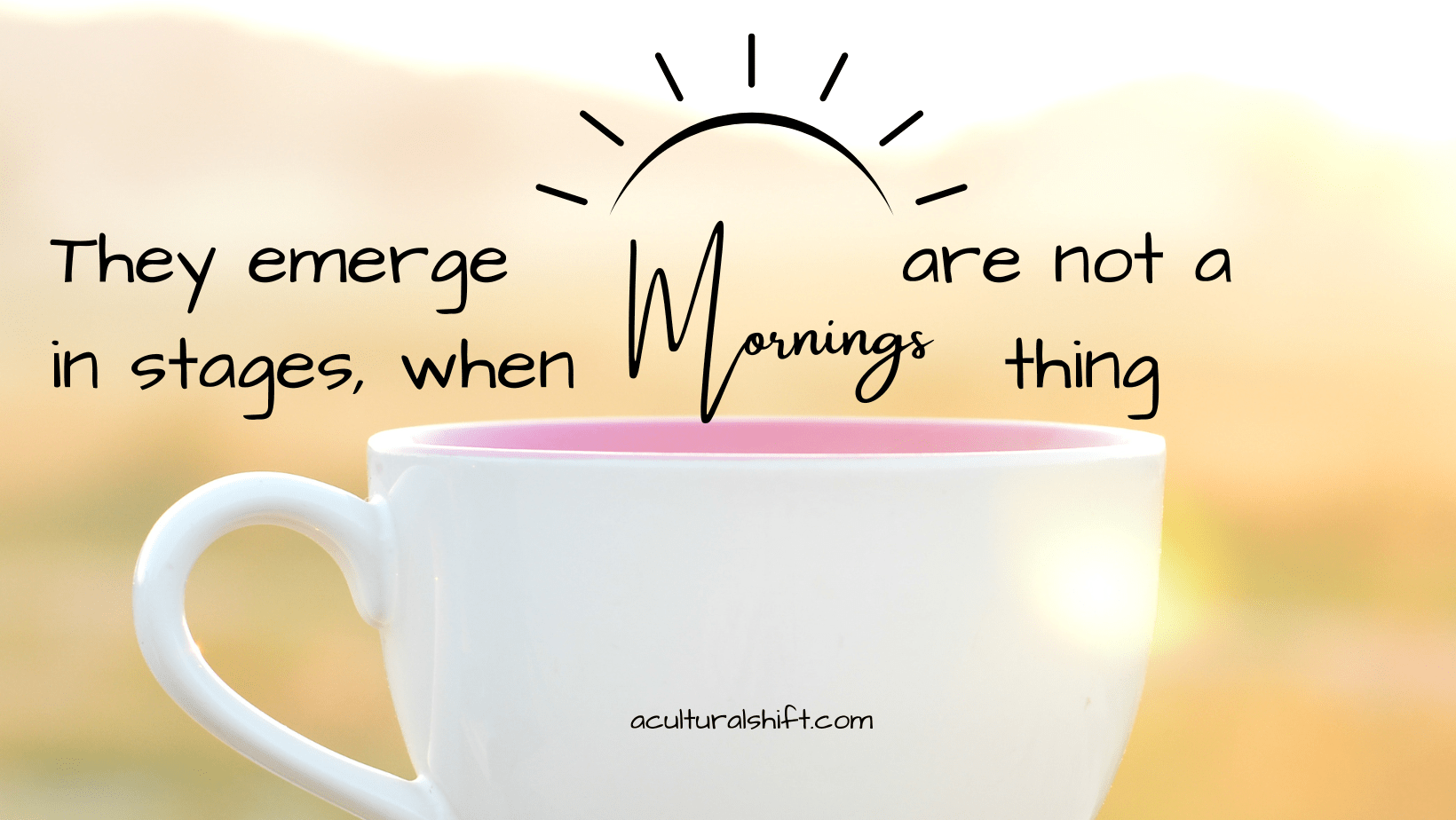 You are currently viewing They emerge in stages, when mornings are not a thing